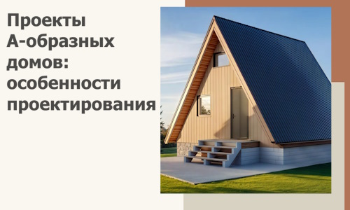 Проекты А-образных домов: особенности проектирования и строительства в Кашире